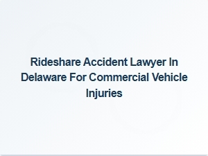 Delaware Attorney Specializing in Rideshare and Commercial Vehicle Accidents