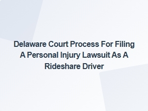 Delaware Court Process for Rideshare Driver Personal Injury Claims