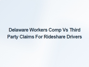 Delaware Workers Comp vs Third Party Claims for Rideshare Drivers