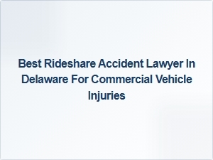 Top Rideshare Accident Lawyer in Delaware for Commercial Vehicle Injuries