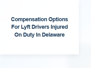 Compensation Options for Lyft Drivers Injured on Duty in Delaware